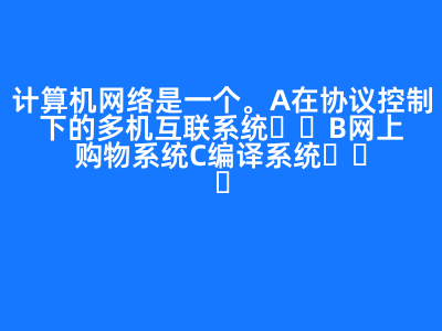 計算機網絡是一個(   )。 A 在協議控制下的多機互聯系統 B 網上購物系統 C 編譯系統   D 管理信息系統 正確答案: A